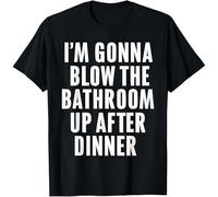 I'm Gonna Blow Up The Bathroom After Dinner Kids Womens Mens T Shirt Medium Black