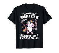I'm Gonna Let Karma Fix It Because If I Fix It I'm Unicorn T-Shirt