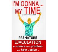 I'm gonna take my time: Premature ejaculation - the source of the problem and how to solve it
