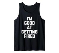 I'm Good At Getting Fired - Funny Saying Sarcastic Novelty Tank Top