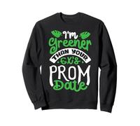 I'm Greener Than Your Ex’s Prom Date Sweatshirt