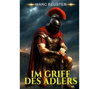 IM GRIFF DES ADLERS: Historischer Römer-Abenteuerroman - Epische Schlachten, Intrigen und Heldentum im antiken Rom (DIE ADLER SAGA - SÖHNE ROMS)