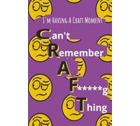 I'm Having A Craft Moment, Can't Remember A F*****g Thing: A Hilarious Notebook Journal for Forgetful Legends - Perfect Gift for Friends, Family, ... Who’s Always Saying “What Was I Doing?”