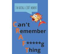 I'm Having A Craft Moment Can't Remember A F*****g Thing: A Hilarious Notebook Journal for Forgetful Legends - Perfect Gift for Friends, Family, ... Who’s Always Saying “What Was I Doing?”