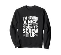 I'm Having a Nice Day Don't Screw It Up Sweatshirt