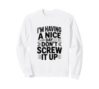 I'm Having a Nice Day Don't Screw It Up Sweatshirt