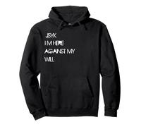 IM HERE AGAINST MY WILL JSYK Pullover Hoodie