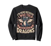 I'm Here Because I Was Told There Would Be Dragons Fantasy Sweatshirt