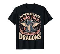 I'm Here Because I was Told There Would Be Dragons Fantasy T-Shirt