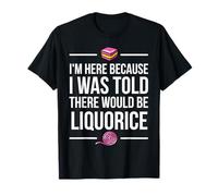 I'm Here Because I Was Told There Would Be Liquorice Lover T-Shirt