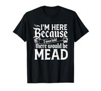 I'm Here Because I Was Told There Would Be Mead T-Shirt