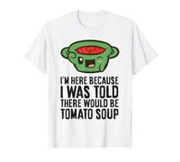 I'm Here Because I was Told There Would Be Tomato Soup T-Shirt
