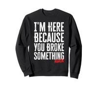 I'm Here Because You Broke Something AGAIN Funny Mechanic Sweatshirt