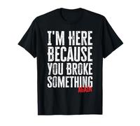 I'm Here Because You Broke Something Again Funny Mechanic T-Shirt