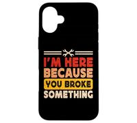 I'm Here Because You Broke Something Case for iPhone 16 Plus