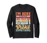 I'm Here Because You Broke Something Fixing Mr Fix It Long Sleeve T-Shirt