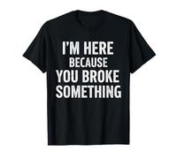 I'm Here Because You Broke Something Funny Handymen Mechanic T-Shirt