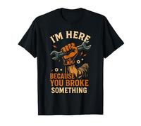 I'm Here Because You Broke Something Garage Mechanic Funny T-Shirt
