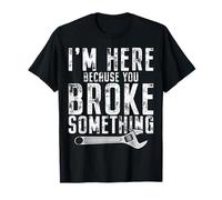 I'm Here Because You Broke Something Mechanic Handyman T-Shirt