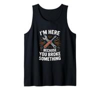 IM HERE Because You Broke Something Mechanic Joke Tank Top