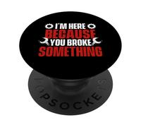 I'm Here Because You Broke Something - Mechanical Engineer PopSockets Adhesive PopGrip