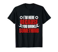 I'm Here Because You Broke Something - Mechanical Engineer T-Shirt