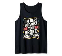 I'm Here Because You Broke Something Quote Tank Top