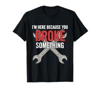 I'm Here Because You Broke Something T-Shirt