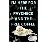 I'M HERE FOR THE PAYCHECK AND THE FREE COFFEE: 6 x 9 Blank Lined Notebook Journal Funny Saying Sarcastic Work Gift For Office Coworkers , Employees , Adults , Boss , Friends