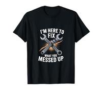 Im Here to Fix What You Messed Up Mechanic Humor T-Shirt