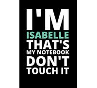 I'M ISABELLE THAT'S MY NOTEBOOK DON'T TOUCH IT: NOTEBOOK / JOURNAL 120 Pages, 6 x 9 size /best best gift for ISABELLE