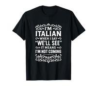 I'm Italian. When I say: “We'll see” it means I'm not coming T-Shirt