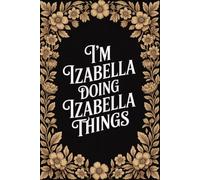 I'm Izabella Doing Izabella Things: Personalised Name Journal - Lined Notebook Birthday Present for Izabella - Funny Custom Quote, 6x9 inches - 120 pages