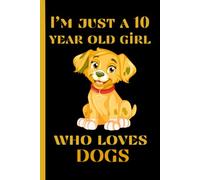I'm Just A 10 Year Old Girl Who Loves Dogs: Cute Notebook for School, Writing, Journaling, For Dogs Lovers, Birthday Cute Dog Journal for Girls.