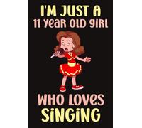 I'm Just A 11 Year Old Girl Who Loves Singing: Journal120 pages Size(6x9) Blank Lined Notebook,love singing notebook,songs lovers birthday ... notebook,friendship gift,funny quotes journal
