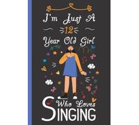 I'm Just A 12 Year Old Girl Who Loves Singing Notebook: Cute Singing Blank Lined Journal/Notebook For 12 Year Old Girl Birthday, Birthday Gift For Girl Who Loves To Sing
