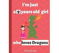 I'm just a 9 years old girl who loves Dragons: Cute Dragons SKETCHBOOK for Girls with 120 Pages of 8.5"x11" Blank Paper for Drawing, Doodling or Learning to Draw ((Sketch Books For Kids)