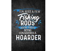 I'm Just A Few Fishing Rods Away From Being Considered A Hoarder: Funny Fish Journal For Men: Blank Lined Notebook For Fisherman To Write Notes & Writing