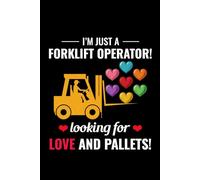I'm Just a Forklift Operator, Looking for Love and Pallets!: Funny Forklift Operator Notebook: Lined Journal for Warehouse Workers, Pallet Truck Drivers