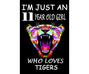 I'm Just An 11 Year Old Girl Who Loves Tigers: New trend 2020 cover with two different sides it will surely please your pretty girl who loves tigers: ... Pages, 6x9 , Birthday Gift, nice notebook.