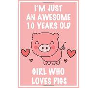 I'm Just An Awesome 10 Years Old Girl Who Loves Pigs: Lined Pig lovers Notebook | Cute Pig writing & drawing Journal Gift: Perfect birthday gift for ... sister, granddaughter,niece, girlfriend …