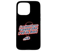 I'm Just Here 'Cause The Ref Is Hot Case for iPhone 15 Pro Max
