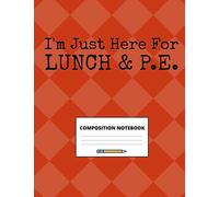 I'm Just Here for Lunch & P.E.: Notebook for School Students and Teachers, 100 pages for to do lists, class notes, lesson plans and homework practice, college ruled, 7.44 x 9.69 inches