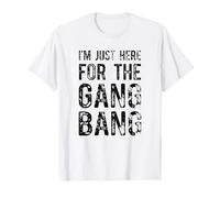 I'm Just Here for the Gang Bang T-Shirt