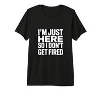 I'm Just Here So I Dont Get Fired Office Humor Premium T-Shirt