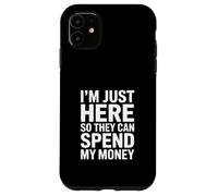 I'm Just Here So They Can Spend My Money Humor Case for iPhone 11