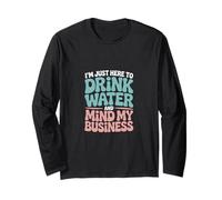 I'm Just Here to Drink Water and Mind My Business Long Sleeve T-Shirt