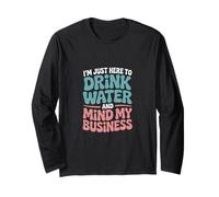 I'm Just Here to Drink Water and Mind My Business Long Sleeve T-Shirt