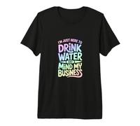 I'm Just Here to Drink Water and Mind My Business Premium T-Shirt