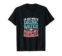 I'm Just Here to Drink Water and Mind My Business T-Shirt